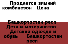 Продается зимний комбинезон › Цена ­ 1 500 - Башкортостан респ. Дети и материнство » Детская одежда и обувь   . Башкортостан респ.